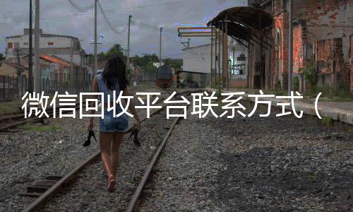 微信回收平台24小时高价回收vx联系方式（微信 回收）