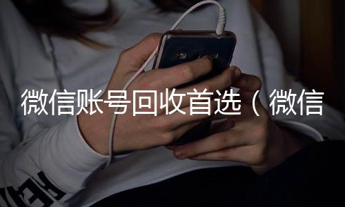 微信账号回收高价回收vx秒结平台首选（微信帐号回收）